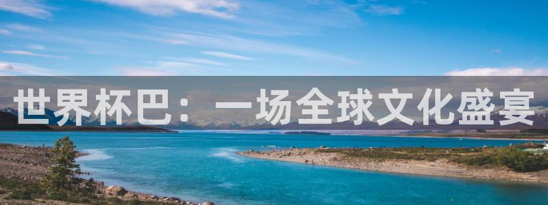 世界杯 直播：世界杯巴：一场全球文化盛宴