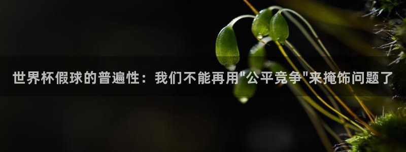 亚洲区世界杯预选赛：世界杯假球的普遍性：我们不能再用\